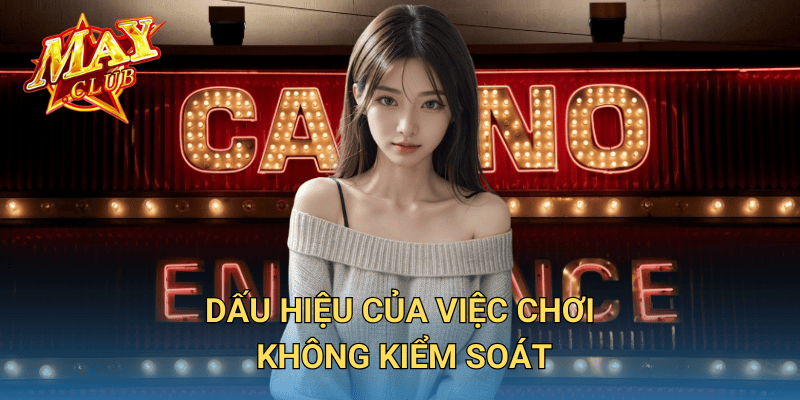 Chơi có trách nhiệm cùng MayClub: Giải trí lành mạnh, an toàn 2 Dấu hiệu của việc chơi không kiểm soát